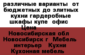 различные варианты  от бюджетных до элитных, кухни.гардеробные, шкафы купе, офис › Цена ­ 60 000 - Новосибирская обл., Новосибирск г. Мебель, интерьер » Кухни. Кухонная мебель   